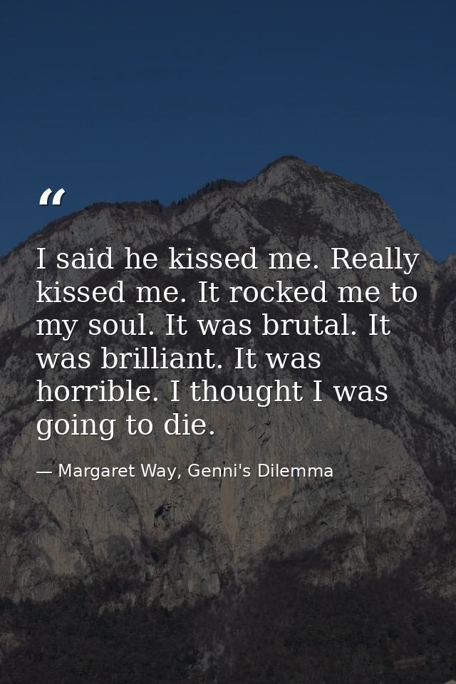 I said he kissed me. Really kissed me. It rocked me to my soul. It was brutal. It was brilliant. It was horrible. I thou — Margaret Way, Genni's Dilemma