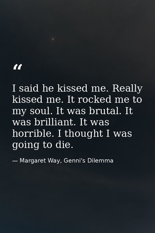 I said he kissed me. Really kissed me. It rocked me to my soul. It was brutal. It was brilliant. It was horrible. I thou — Margaret Way, Genni's Dilemma