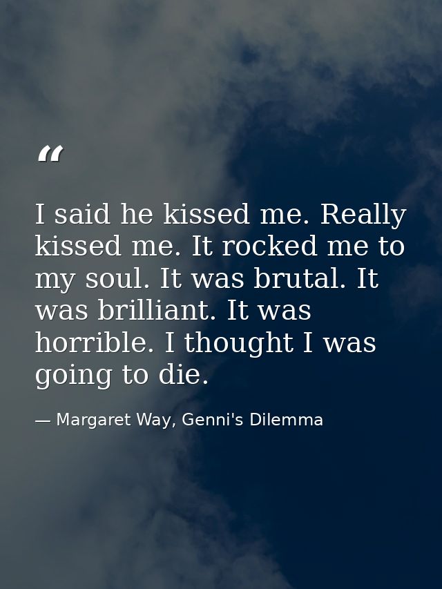I said he kissed me. Really kissed me. It rocked me to my soul. It was brutal. It was brilliant. It was horrible. I thou — Margaret Way, Genni's Dilemma