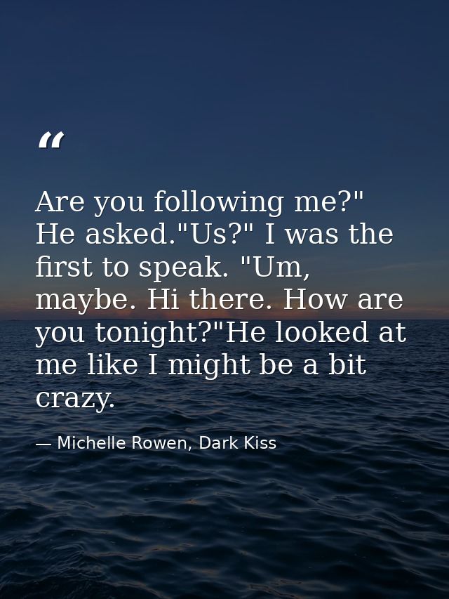 Are you following me?" He asked."Us?" I was the first to speak. "Um, maybe. Hi there. How are you tonight?"He looked at  — Michelle Rowen, Dark Kiss