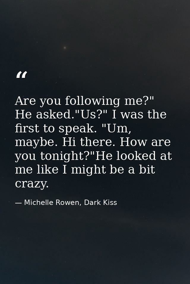 Are you following me?" He asked."Us?" I was the first to speak. "Um, maybe. Hi there. How are you tonight?"He looked at  — Michelle Rowen, Dark Kiss
