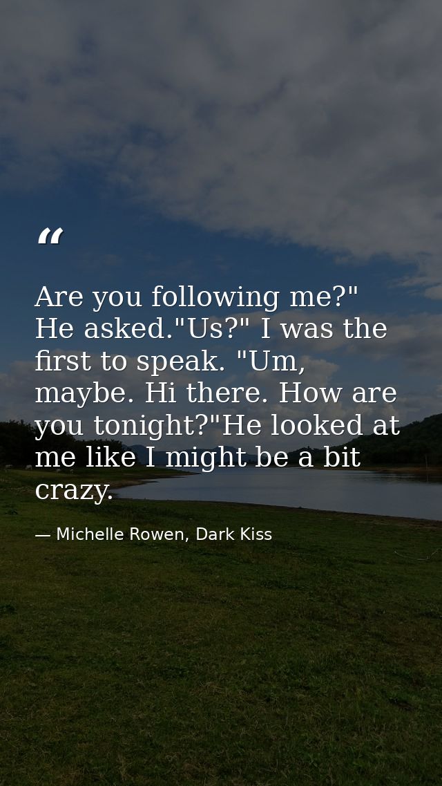 Are you following me?" He asked."Us?" I was the first to speak. "Um, maybe. Hi there. How are you tonight?"He looked at  — Michelle Rowen, Dark Kiss