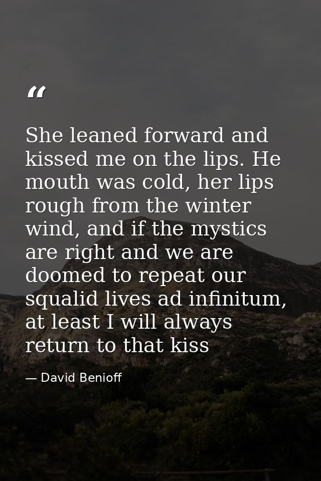 She leaned forward and kissed me on the lips. He mouth was cold, her lips rough from the winter wind, and if the mystics — David Benioff