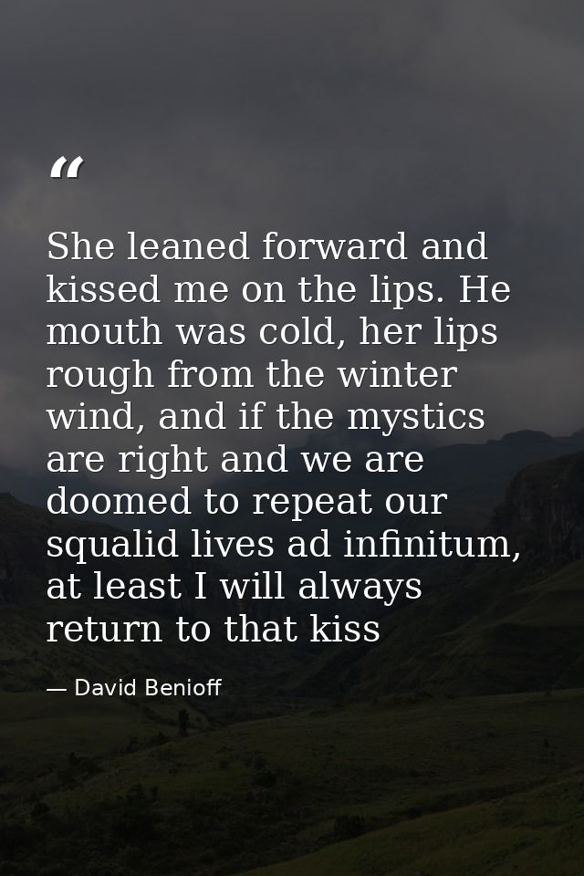 She leaned forward and kissed me on the lips. He mouth was cold, her lips rough from the winter wind, and if the mystics — David Benioff