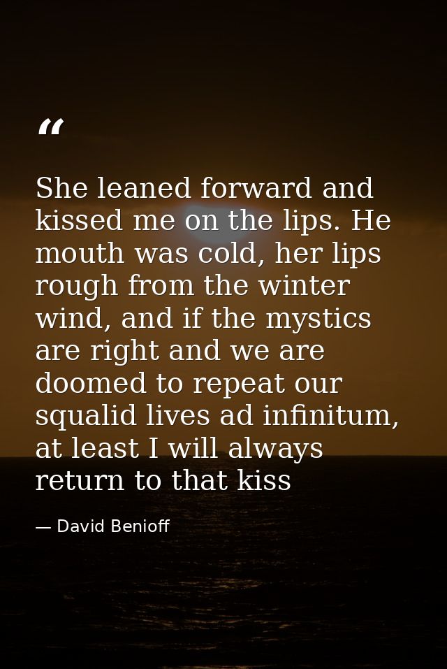 She leaned forward and kissed me on the lips. He mouth was cold, her lips rough from the winter wind, and if the mystics — David Benioff