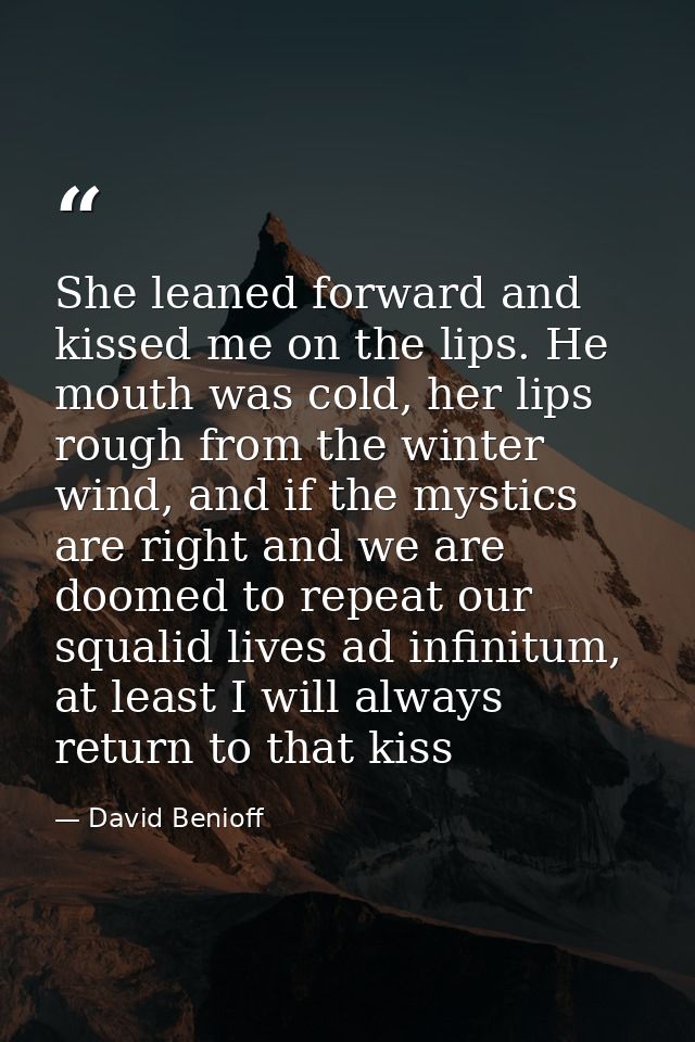She leaned forward and kissed me on the lips. He mouth was cold, her lips rough from the winter wind, and if the mystics — David Benioff