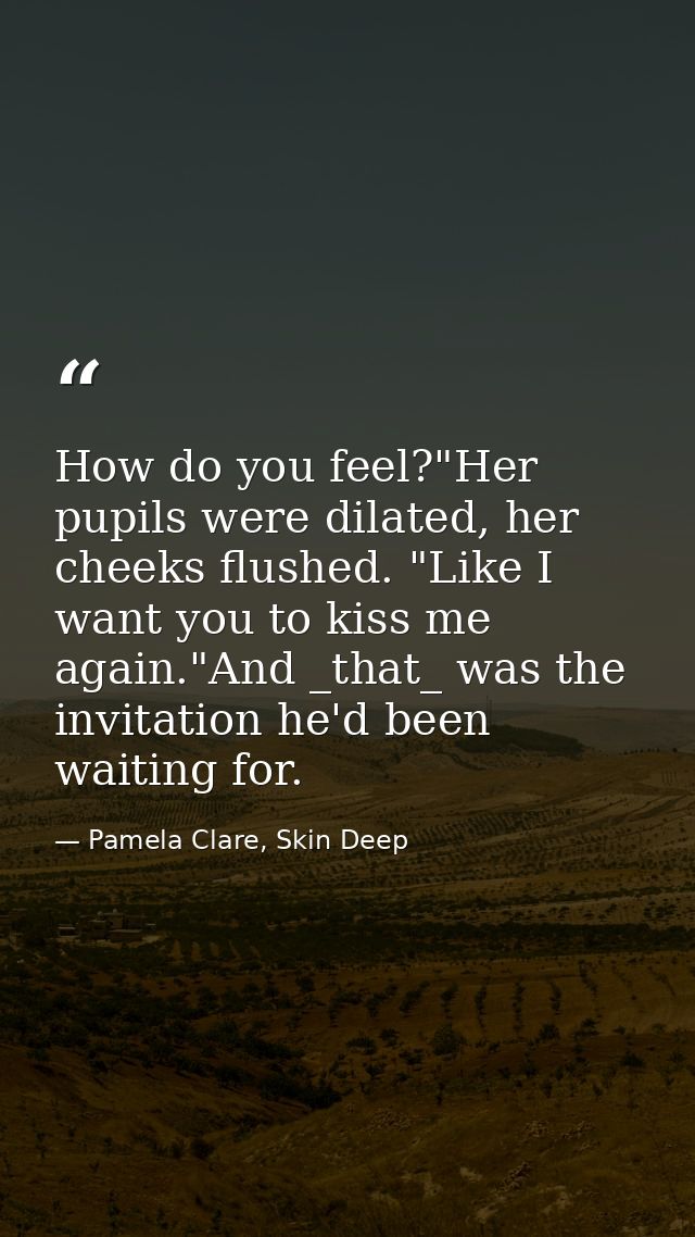 How do you feel?"Her pupils were dilated, her cheeks flushed. "Like I want you to kiss me again."And _that_ was the invi — Pamela Clare, Skin Deep