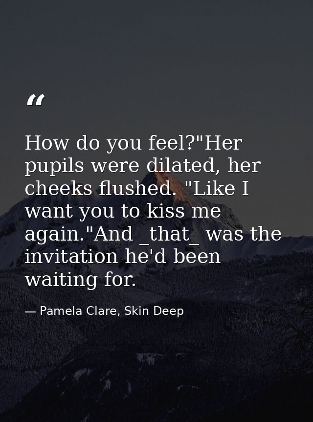 How do you feel?"Her pupils were dilated, her cheeks flushed. "Like I want you to kiss me again."And _that_ was the invi — Pamela Clare, Skin Deep