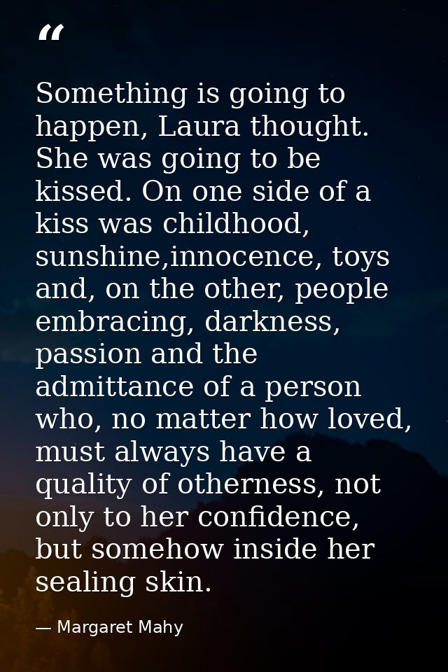 Something is going to happen, Laura thought. She was going to be kissed. On one side of a kiss was childhood, sunshine,i — Margaret Mahy