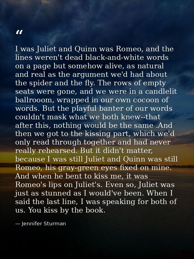 I was Juliet and Quinn was Romeo, and the lines weren't dead black-and-white words on a page but somehow alive, as natur — Jennifer Sturman