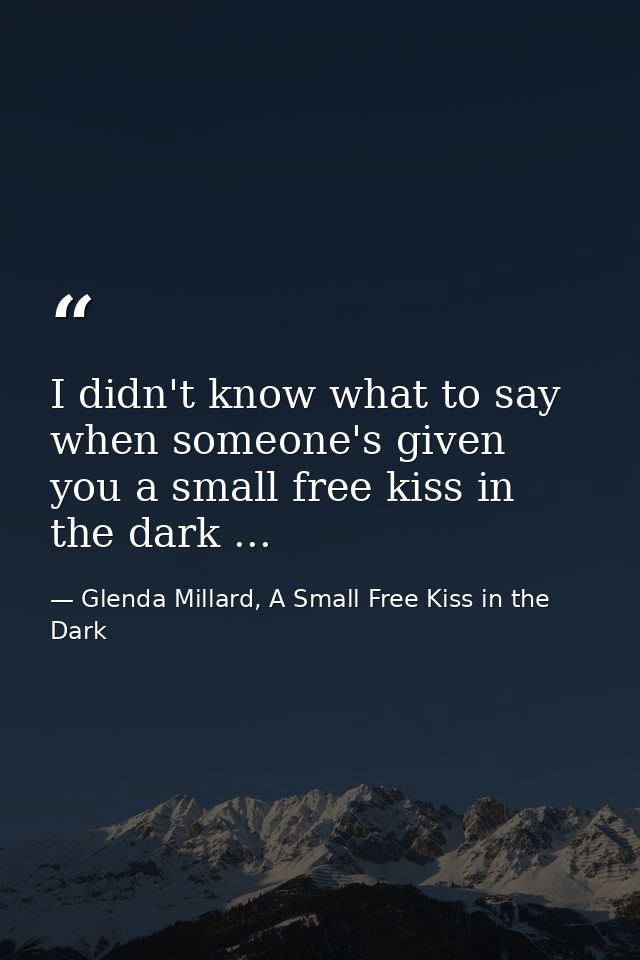 I didn't know what to say when someone's given you a small free kiss in the dark ... — Glenda Millard, A Small Free Kiss in the Dark