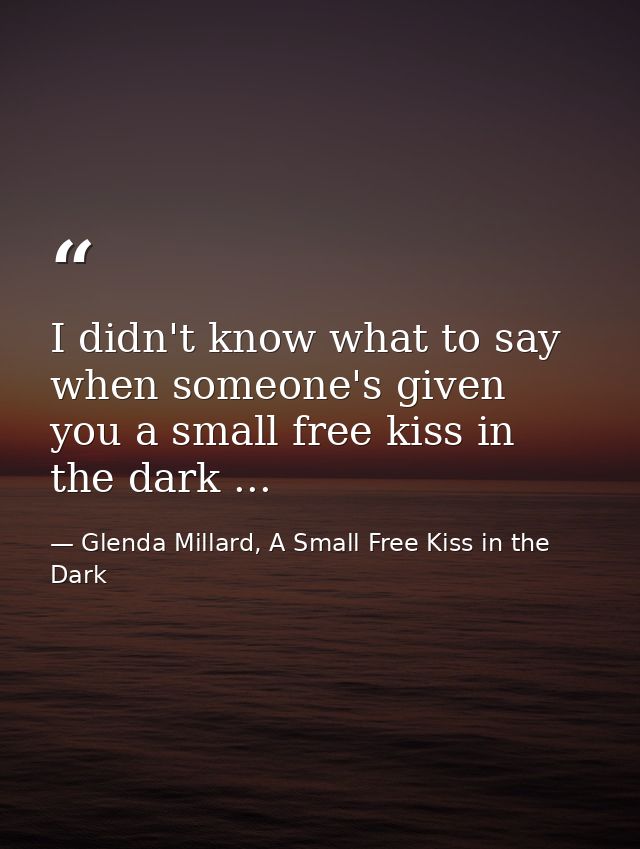 I didn't know what to say when someone's given you a small free kiss in the dark ... — Glenda Millard, A Small Free Kiss in the Dark