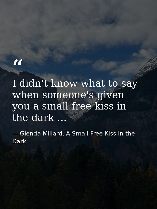 I didn't know what to say when someone's given you a small free kiss in the dark ... — Glenda Millard, A Small Free Kiss in the Dark
