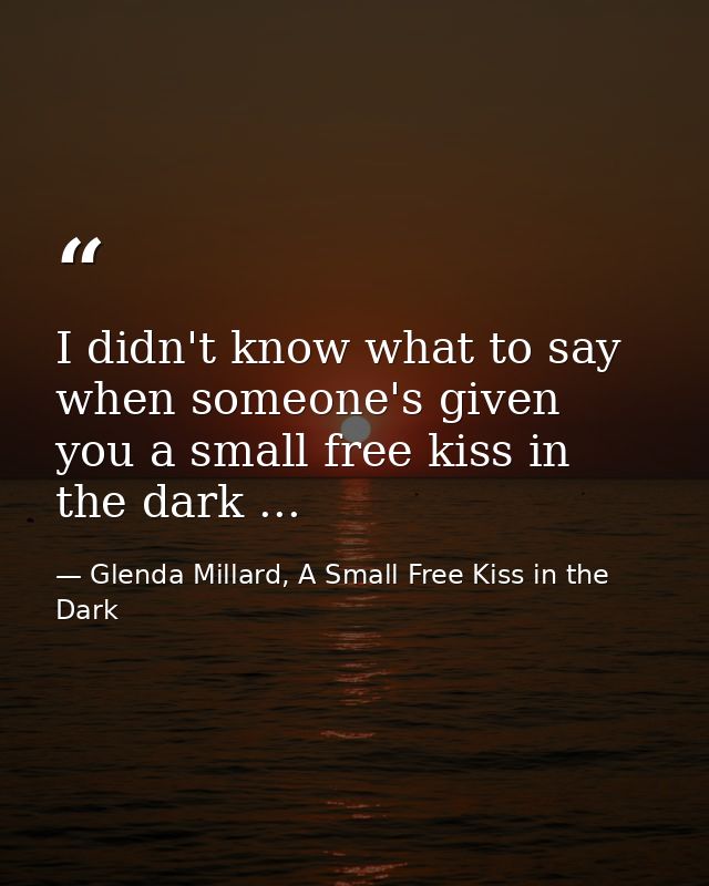 I didn't know what to say when someone's given you a small free kiss in the dark ... — Glenda Millard, A Small Free Kiss in the Dark