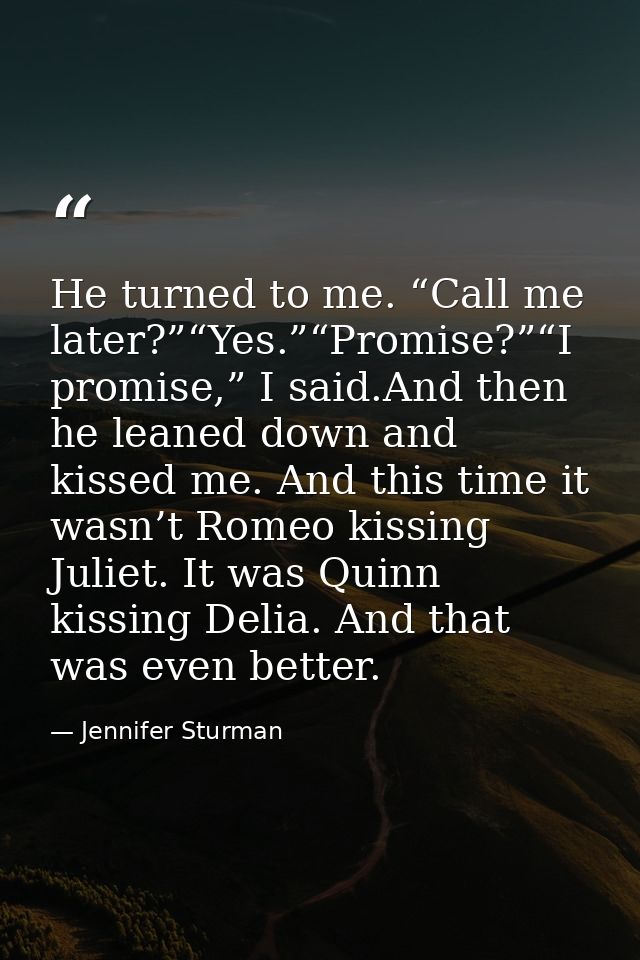 He turned to me. “Call me later?”“Yes.”“Promise?”“I promise,” I said.And then he leaned down and kissed me. And this tim — Jennifer Sturman