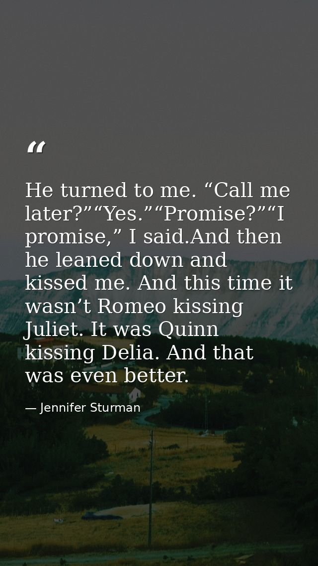 He turned to me. “Call me later?”“Yes.”“Promise?”“I promise,” I said.And then he leaned down and kissed me. And this tim — Jennifer Sturman