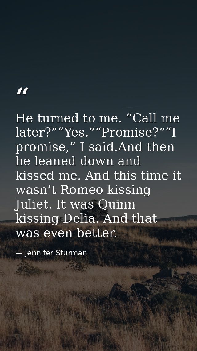 He turned to me. “Call me later?”“Yes.”“Promise?”“I promise,” I said.And then he leaned down and kissed me. And this tim — Jennifer Sturman
