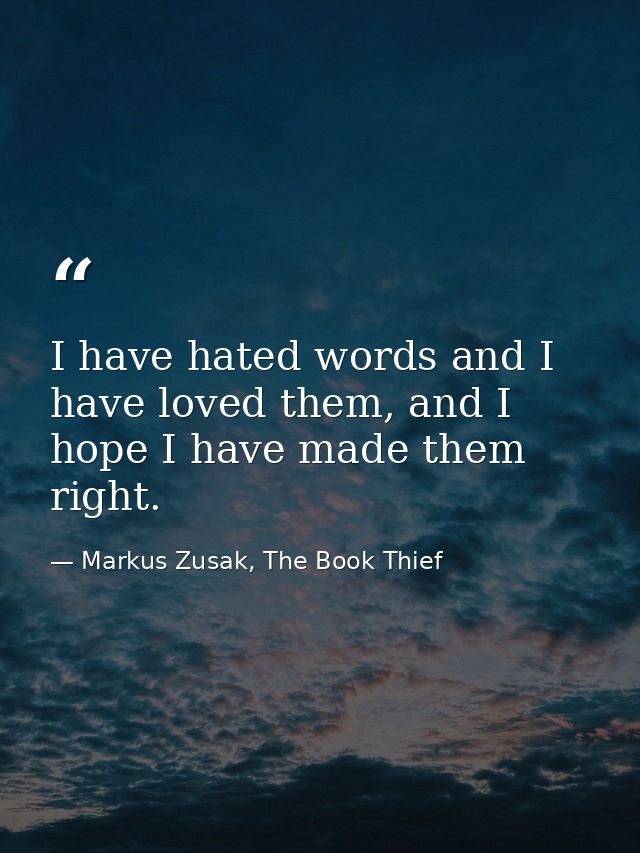 I have hated words and I have loved them, and I hope I have made them right. — Markus Zusak, The Book Thief