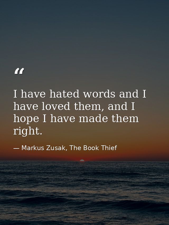 I have hated words and I have loved them, and I hope I have made them right. — Markus Zusak, The Book Thief