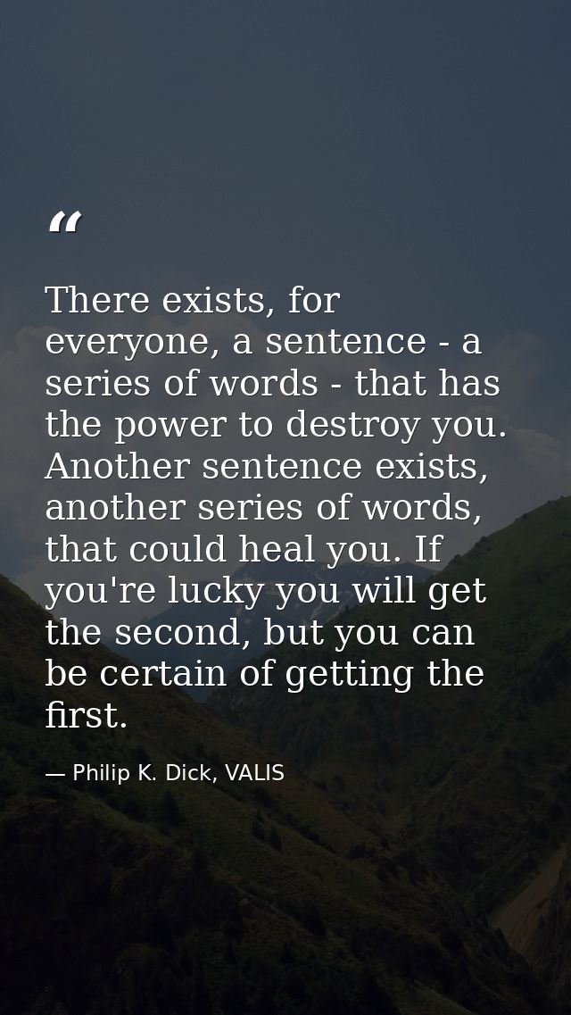 There exists, for everyone, a sentence - a series of words - that has the power to destroy you. Another sentence exists, — Philip K. Dick, VALIS