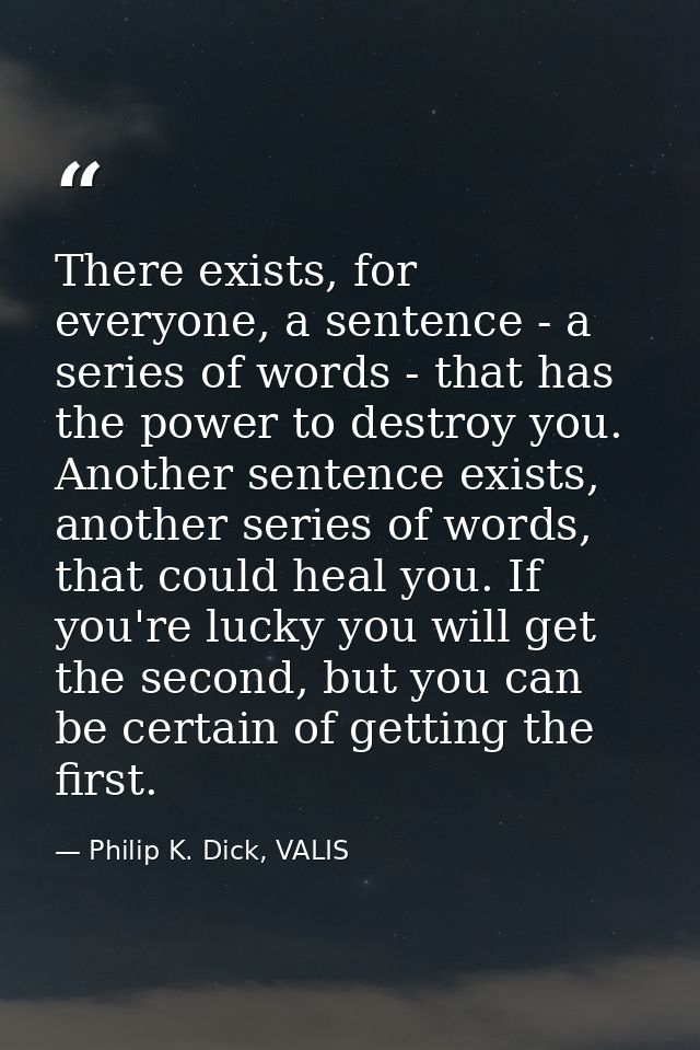 There exists, for everyone, a sentence - a series of words - that has the power to destroy you. Another sentence exists, — Philip K. Dick, VALIS