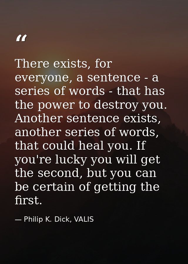 There exists, for everyone, a sentence - a series of words - that has the power to destroy you. Another sentence exists, — Philip K. Dick, VALIS
