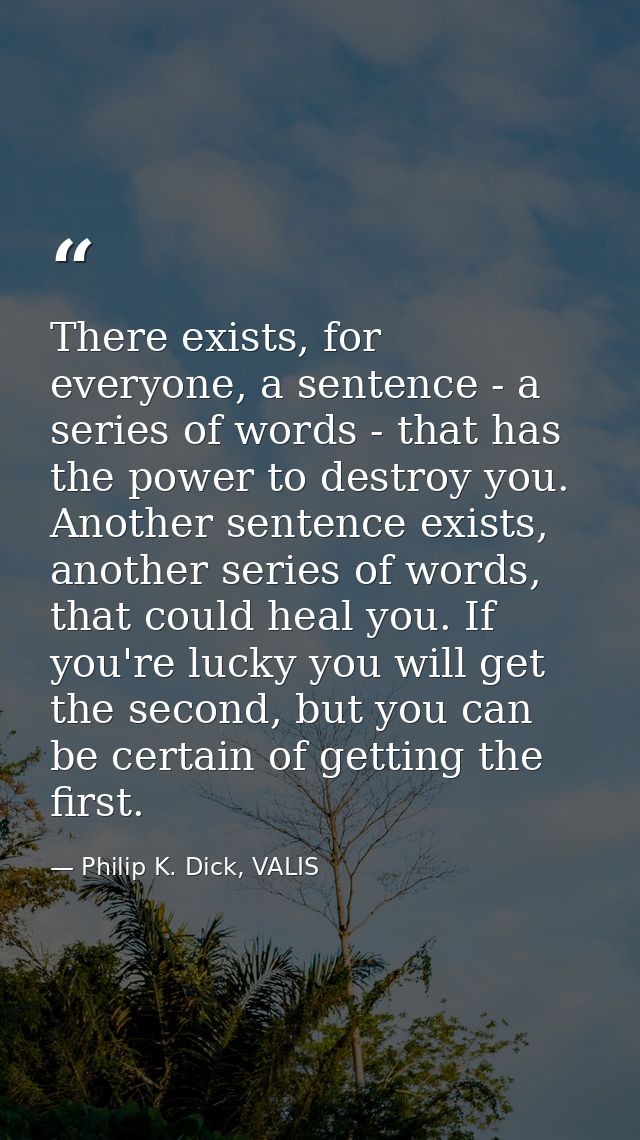 There exists, for everyone, a sentence - a series of words - that has the power to destroy you. Another sentence exists, — Philip K. Dick, VALIS