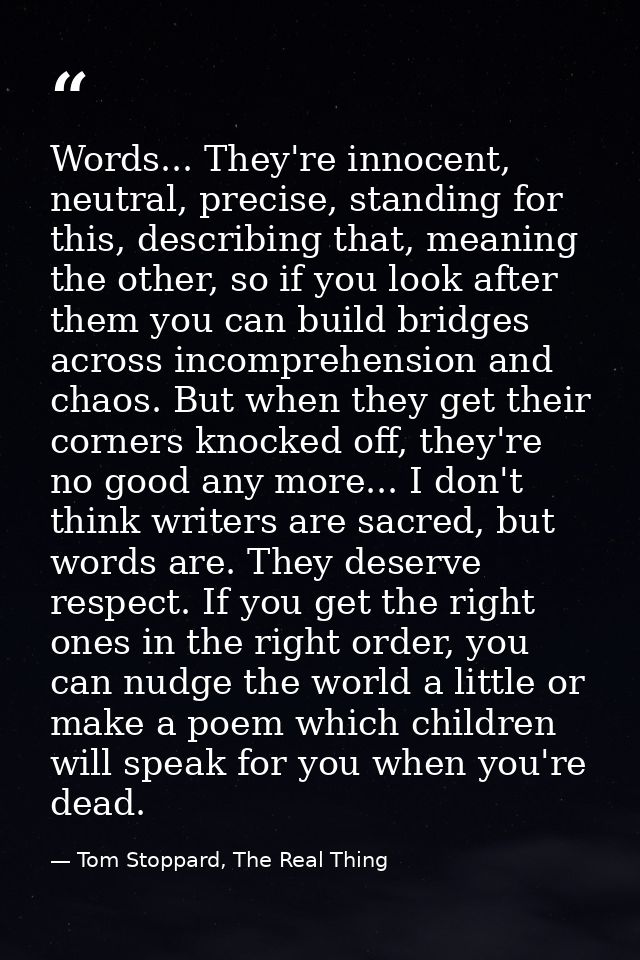Words... They're innocent, neutral, precise, standing for this, describing that, meaning the other, so if you look after — Tom Stoppard, The Real Thing