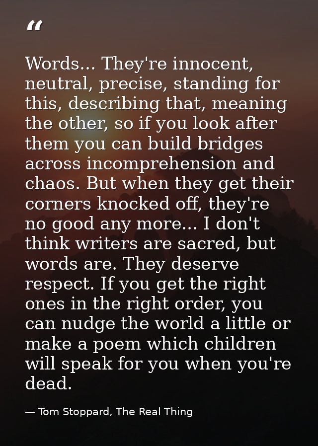Words... They're innocent, neutral, precise, standing for this, describing that, meaning the other, so if you look after — Tom Stoppard, The Real Thing