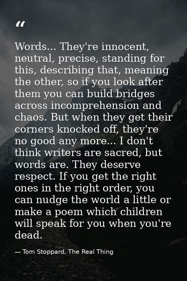 Words... They're innocent, neutral, precise, standing for this, describing that, meaning the other, so if you look after — Tom Stoppard, The Real Thing