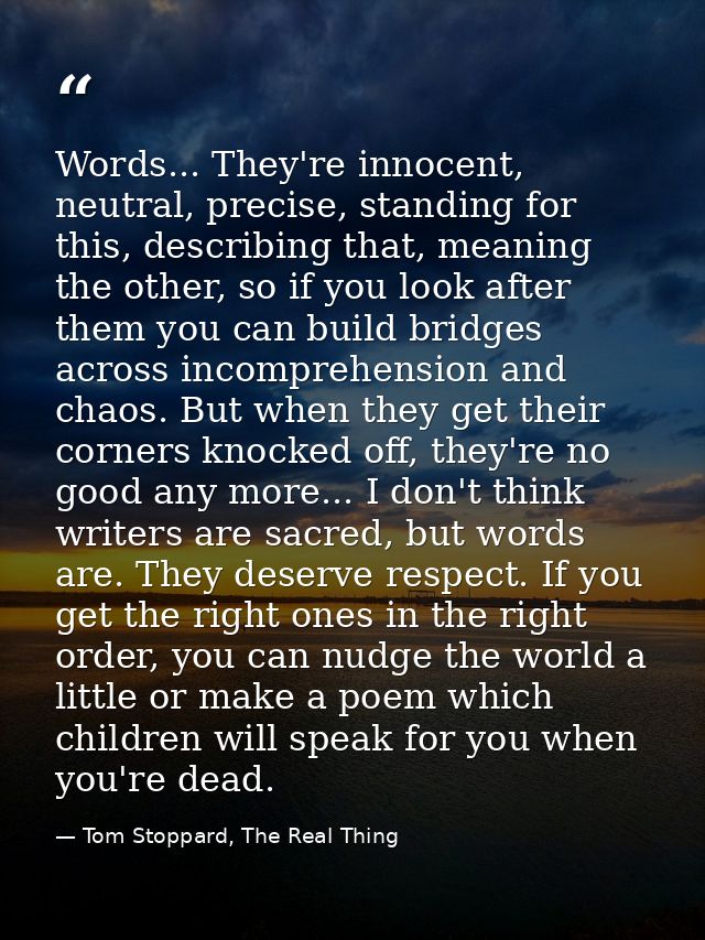 Words... They're innocent, neutral, precise, standing for this, describing that, meaning the other, so if you look after — Tom Stoppard, The Real Thing