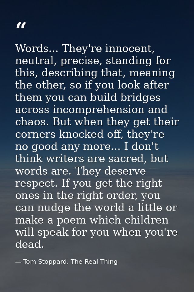 Words... They're innocent, neutral, precise, standing for this, describing that, meaning the other, so if you look after — Tom Stoppard, The Real Thing