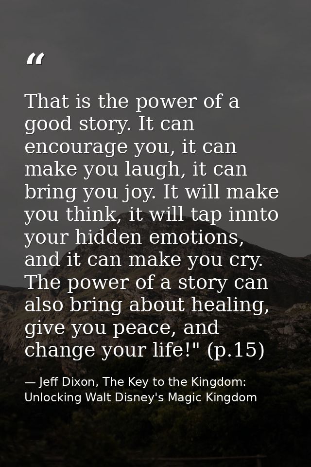 That is the power of a good story. It can encourage you, it can make you laugh, it can bring you joy. It will make you t — Jeff Dixon, The Key to the Kingdom: Unlocking Walt Disney's Magic Kingdom