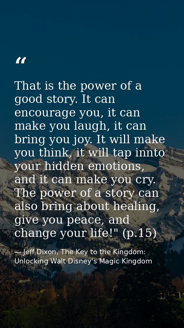 That is the power of a good story. It can encourage you, it can make you laugh, it can bring you joy. It will make you t — Jeff Dixon, The Key to the Kingdom: Unlocking Walt Disney's Magic Kingdom