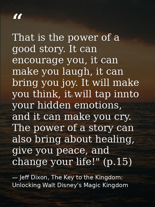 That is the power of a good story. It can encourage you, it can make you laugh, it can bring you joy. It will make you t — Jeff Dixon, The Key to the Kingdom: Unlocking Walt Disney's Magic Kingdom