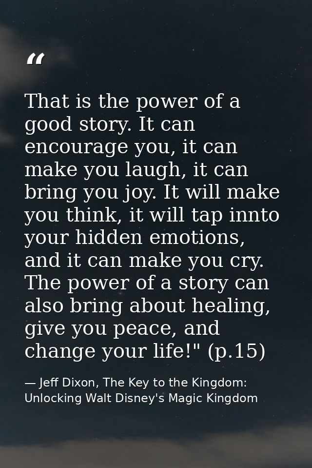 That is the power of a good story. It can encourage you, it can make you laugh, it can bring you joy. It will make you t — Jeff Dixon, The Key to the Kingdom: Unlocking Walt Disney's Magic Kingdom