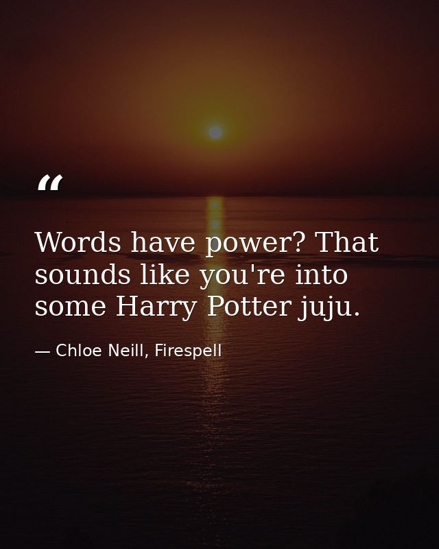 Words have power? That sounds like you're into some Harry Potter juju. — Chloe Neill, Firespell