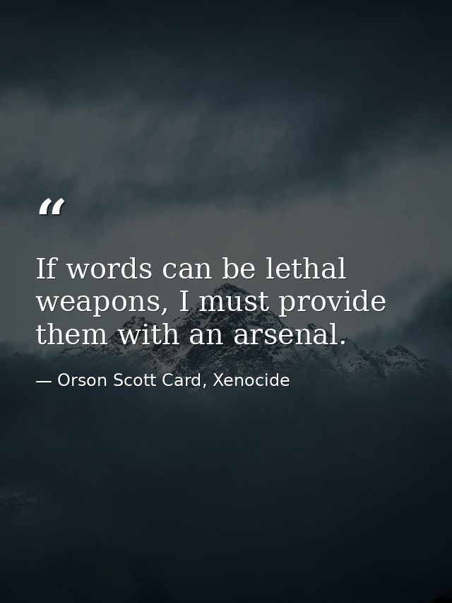 If words can be lethal weapons, I must provide them with an arsenal. — Orson Scott Card, Xenocide