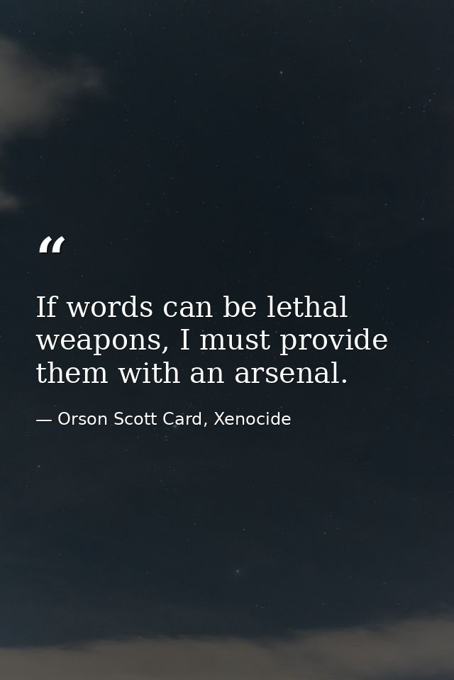 If words can be lethal weapons, I must provide them with an arsenal. — Orson Scott Card, Xenocide