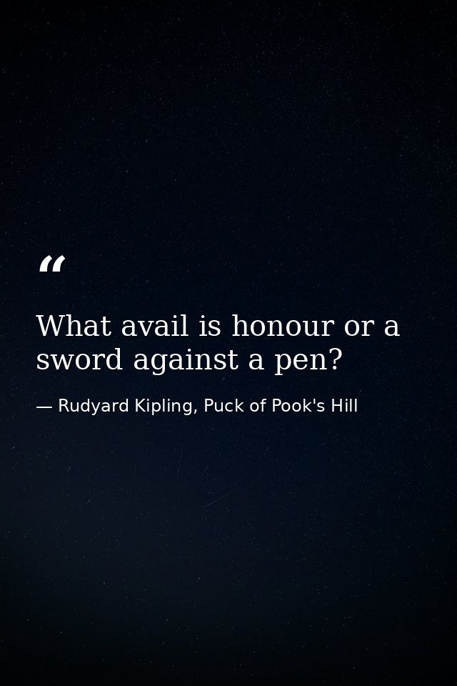 What avail is honour or a sword against a pen? — Rudyard Kipling, Puck of Pook's Hill