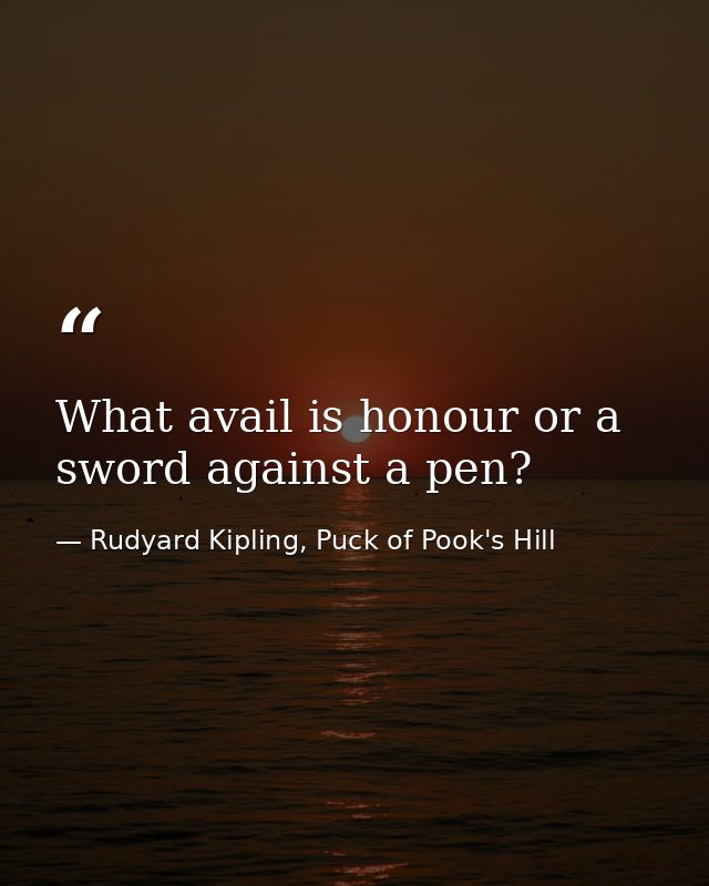 What avail is honour or a sword against a pen? — Rudyard Kipling, Puck of Pook's Hill