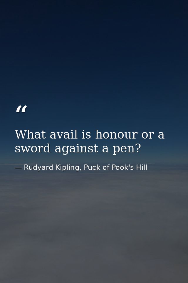 What avail is honour or a sword against a pen? — Rudyard Kipling, Puck of Pook's Hill