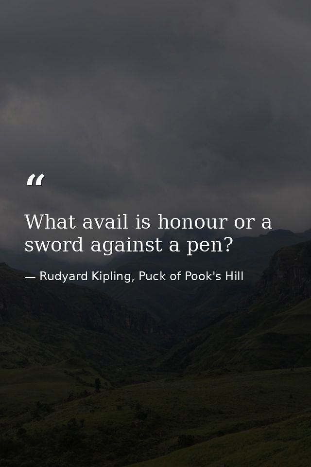 What avail is honour or a sword against a pen? — Rudyard Kipling, Puck of Pook's Hill