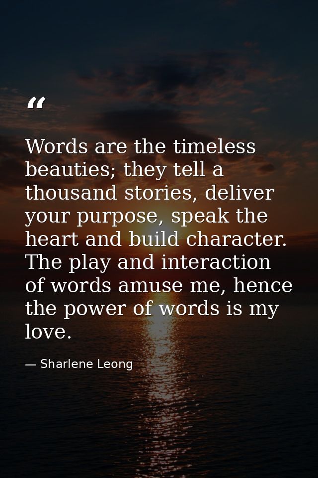 Words are the timeless beauties; they tell a thousand stories, deliver your purpose, speak the heart and build character — Sharlene Leong