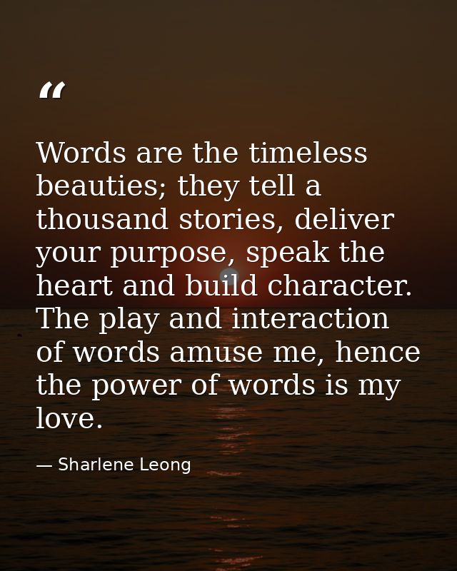 Words are the timeless beauties; they tell a thousand stories, deliver your purpose, speak the heart and build character — Sharlene Leong