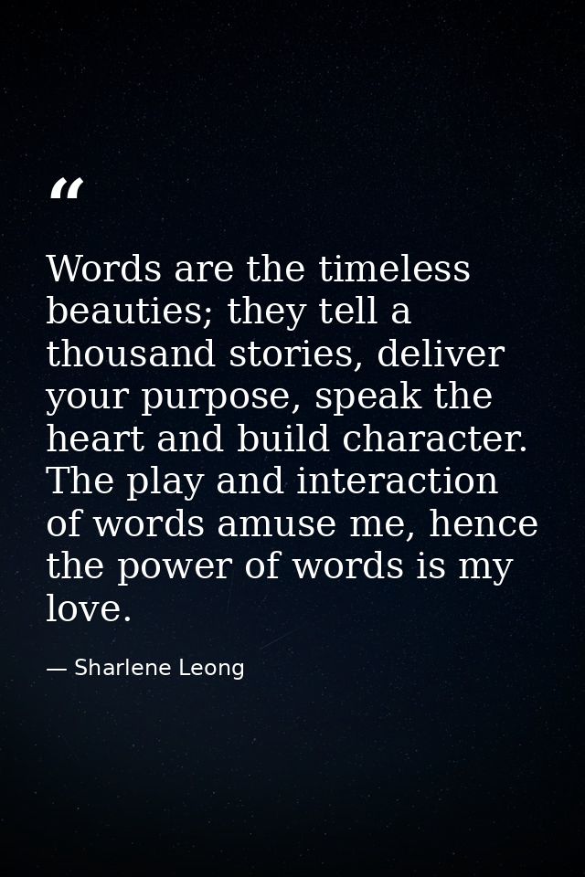 Words are the timeless beauties; they tell a thousand stories, deliver your purpose, speak the heart and build character — Sharlene Leong