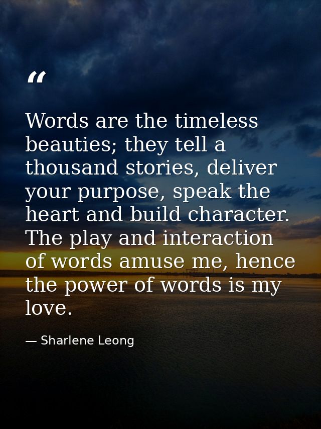 Words are the timeless beauties; they tell a thousand stories, deliver your purpose, speak the heart and build character — Sharlene Leong