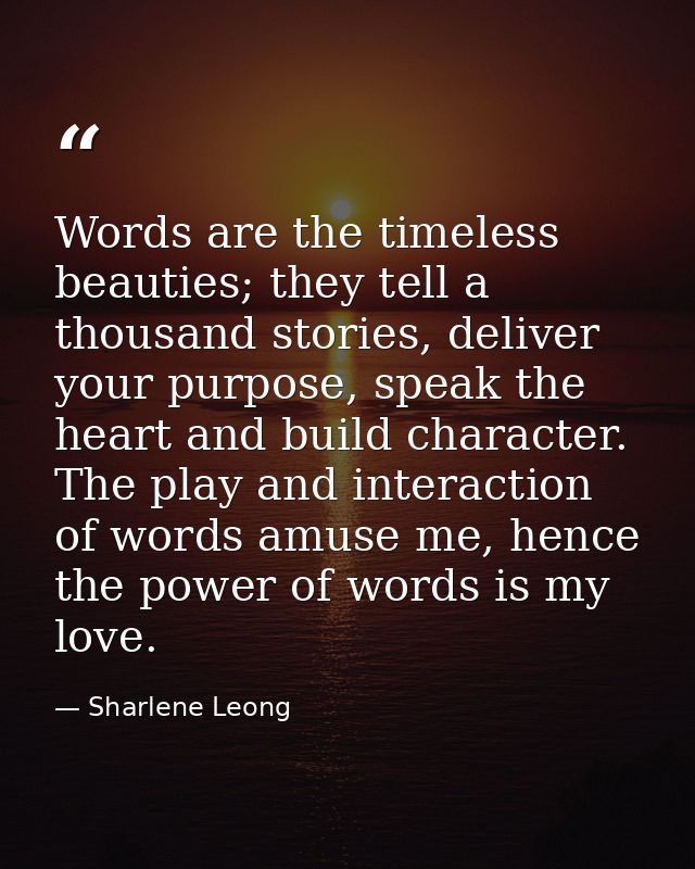 Words are the timeless beauties; they tell a thousand stories, deliver your purpose, speak the heart and build character — Sharlene Leong