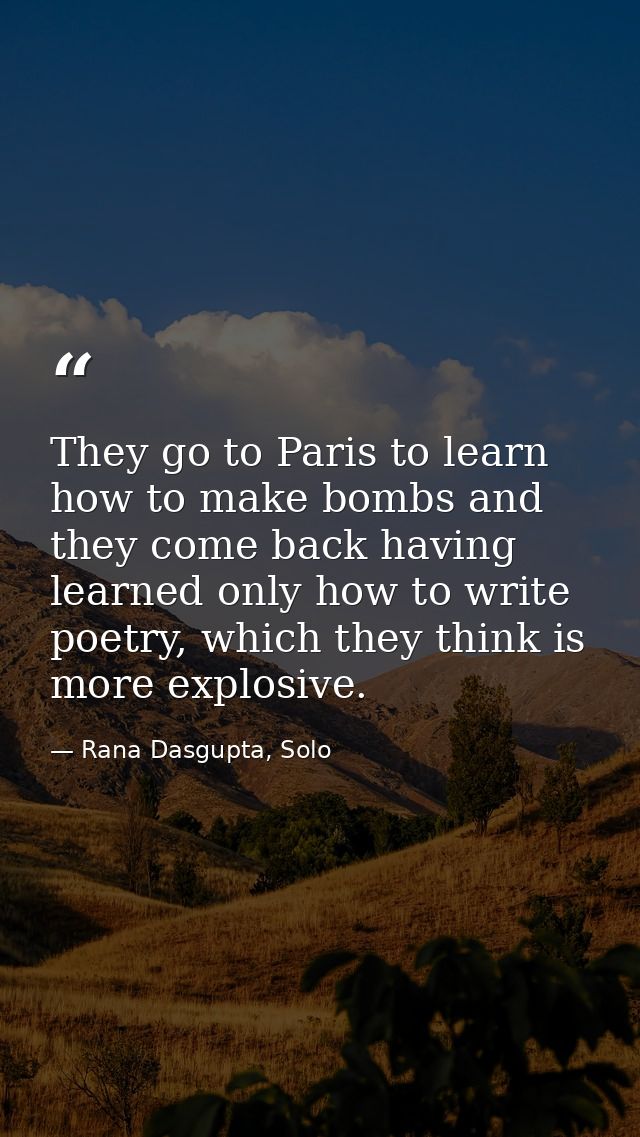 They go to Paris to learn how to make bombs and they come back having learned only how to write poetry, which they think — Rana Dasgupta, Solo