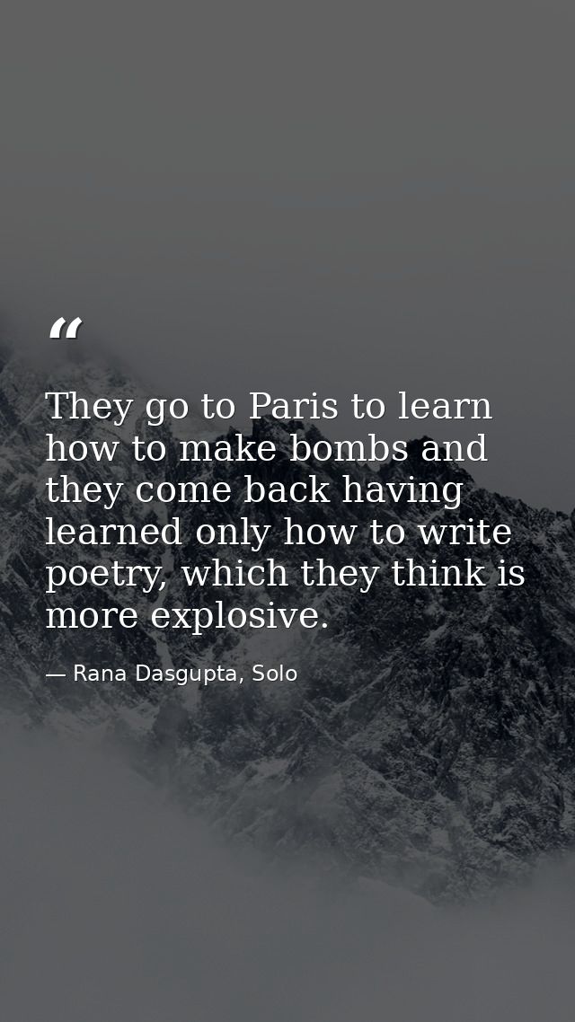 They go to Paris to learn how to make bombs and they come back having learned only how to write poetry, which they think — Rana Dasgupta, Solo